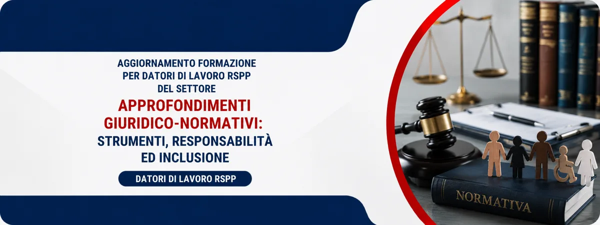 Aggiornamento formazione per datori di lavoro RSPP. Approfondimenti giuridico-normativi: Strumenti, responsabilità ed inclusione.