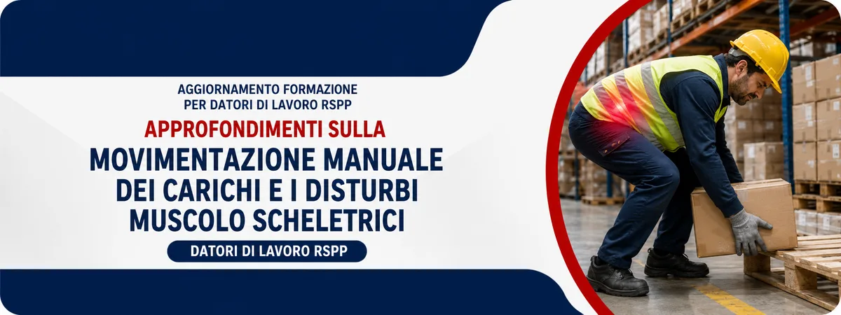 Aggiornamento formazione per datori di lavoro RSPP. Approfondimenti sulla movimentazione manuale dei carichi e i disturbi muscolo scheletrici.